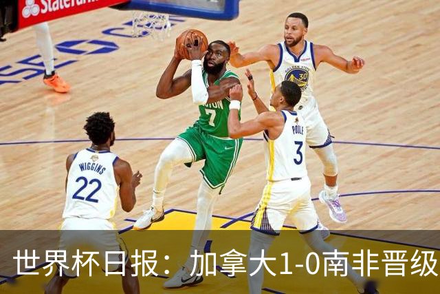 世界杯日报：加拿大1-0南非晋级创历史 韩国主帅洪明甫下课