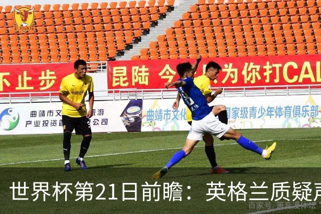 世界杯第21日前瞻：英格兰质疑声中前行 美国力求打破恐欧魔咒