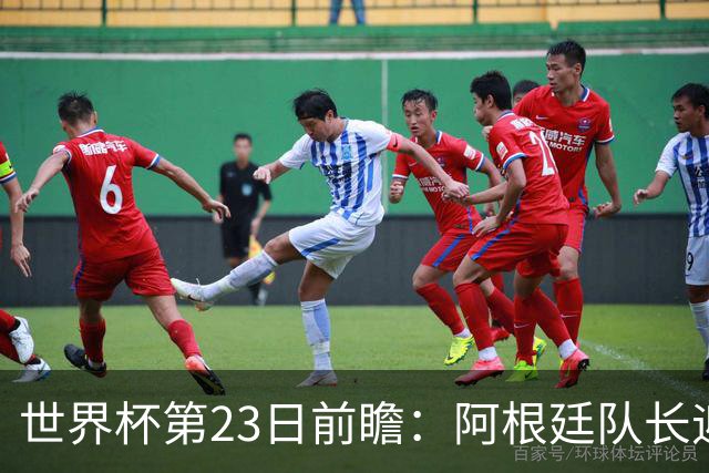 世界杯第23日前瞻：阿根廷队长迎历史之夜 卫冕冠军PK大黑马
