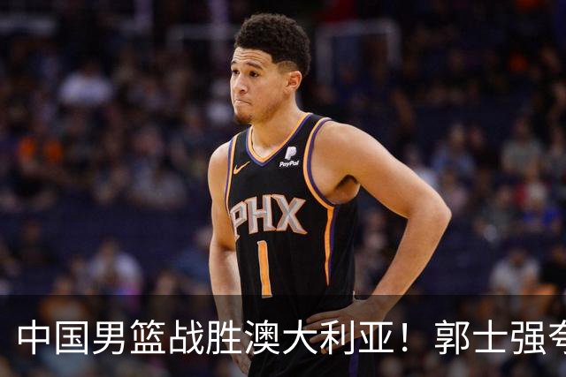 中国男篮战胜澳大利亚！郭士强夸赞一人，不是胡金秋也不是廖三宁