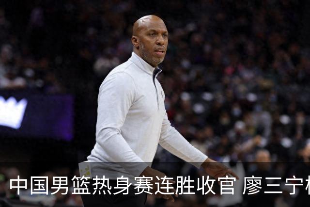 中国男篮热身赛连胜收官 廖三宁杨瀚森领衔剑指世预赛