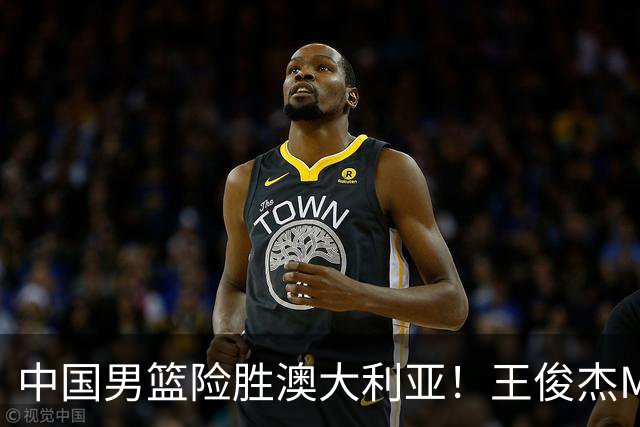 中国男篮险胜澳大利亚！王俊杰MVP，崔永熙证明自己，防守尖兵备受质疑，或被DNP！