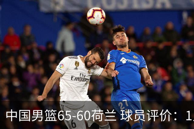中国男篮65-60荷兰 球员评价：1人优秀，6人及格，5人低迷