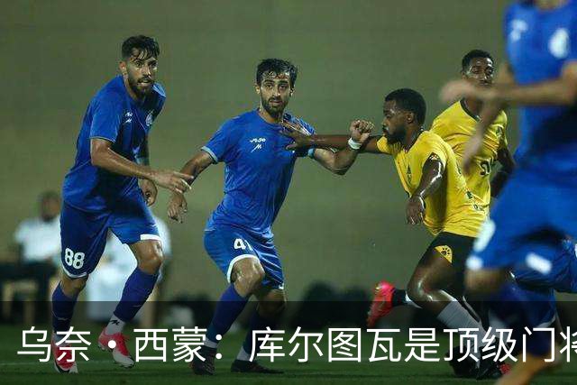 乌奈·西蒙：库尔图瓦是顶级门将，我们要将每场淘汰赛都当成决赛