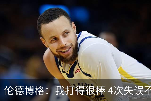 伦德博格：我打得很棒 4次失误不太好 记者：别担心失误 没人在意