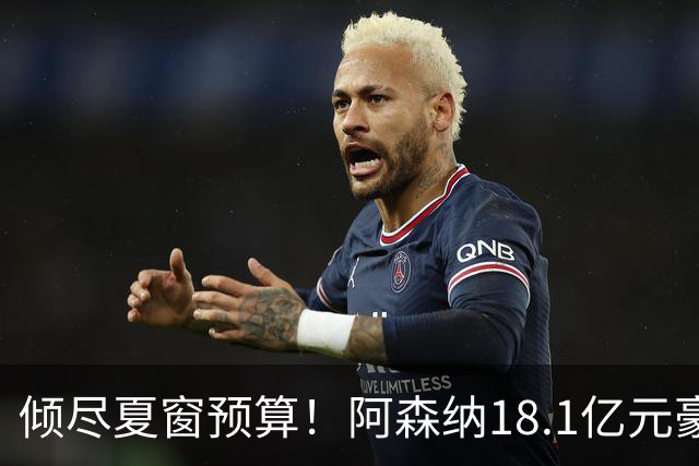 倾尽夏窗预算！阿森纳18.1亿元豪赌补强，全力追逐维拉两大国脚