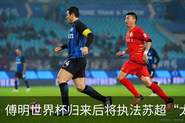 傅明世界杯归来后将执法苏超“太湖德比”