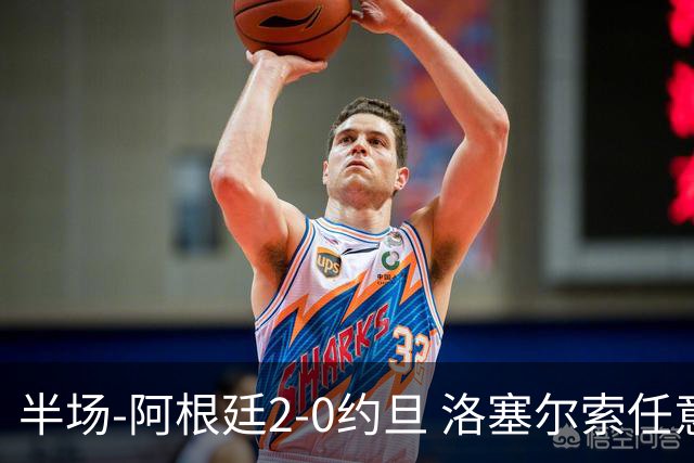 半场-阿根廷2-0约旦 洛塞尔索任意球破门劳塔罗点射+中楣