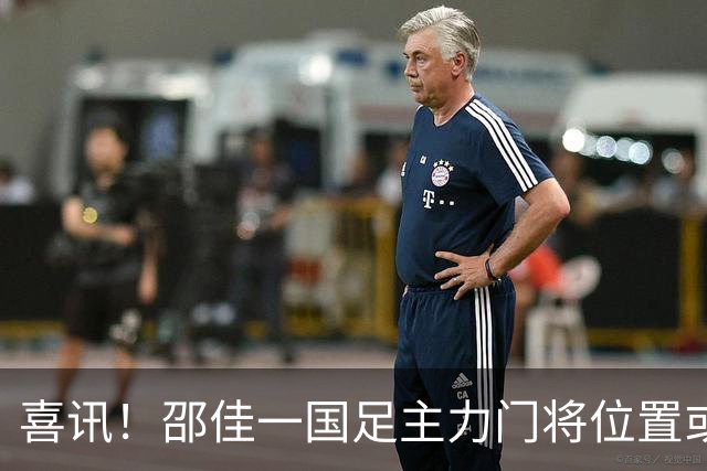 喜讯！邵佳一国足主力门将位置或迎来久违的新面孔，曾留洋欧洲