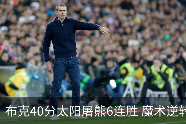 布克40分太阳屠熊6连胜 魔术逆转绿军6连胜