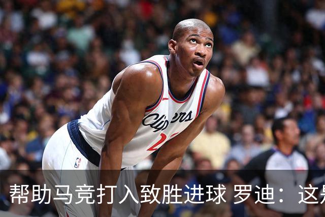 帮助马竞打入致胜进球 罗迪：这是一个特别的夜晚