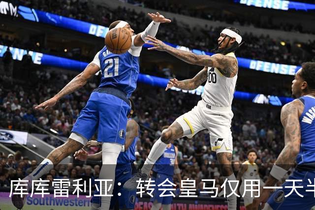 库库雷利亚：转会皇马仅用一天半 让我能够专注于世界杯
