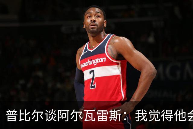 普比尔谈阿尔瓦雷斯：我觉得他会走，如果不开心留下也很难踢好
