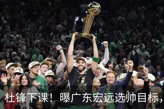 杜锋下课！曝广东宏远选帅目标，大概率外教，招募广州龙狮主帅！