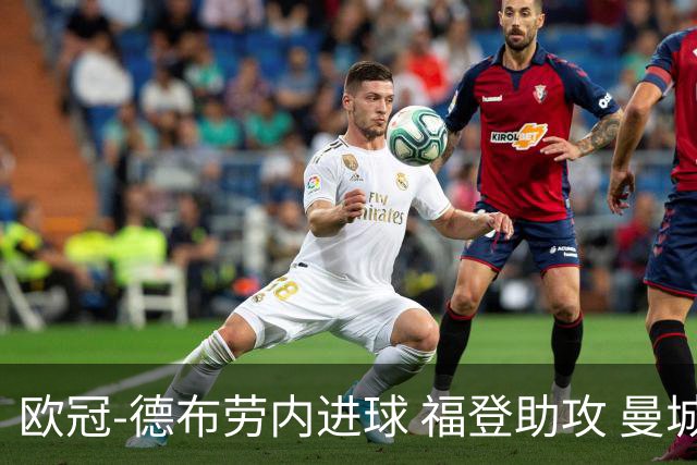 欧冠-德布劳内进球 福登助攻 曼城主场力擒马竞