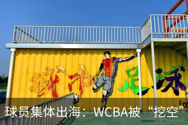 球员集体出海：WCBA被“挖空”背后 印证了中国女篮联赛核心价值