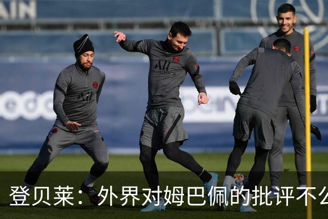 登贝莱：外界对姆巴佩的批评不公平 他是我们的队长和领袖