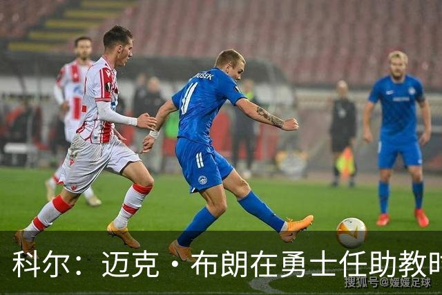 科尔：迈克·布朗在勇士任助教时帮了我很多 他有经验&执教过詹科