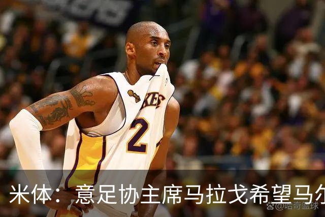 米体：意足协主席马拉戈希望马尔蒂尼周末前答复，有信心他会加入