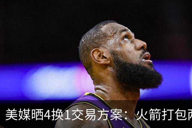 美媒晒4换1交易方案：火箭打包两首轮+亚当斯 欧文杜兰特休城重聚