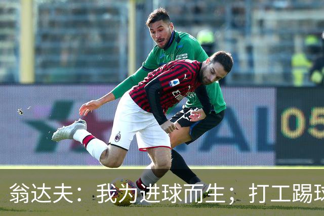 翁达夫：我为进球而生；打工踢球时根本不敢想参加世界杯、欧冠