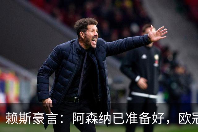 赖斯豪言：阿森纳已准备好，欧冠决赛我们志在必得！