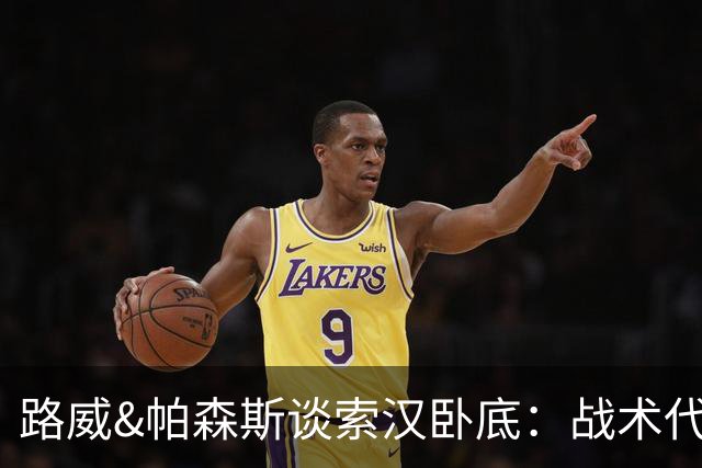 路威&帕森斯谈索汉卧底：战术代号大同小异 他知道的球探也都知道
