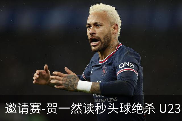 邀请赛-贺一然读秒头球绝杀 U23国足1-0力克塔吉克斯坦