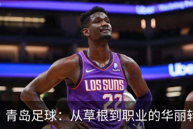 青岛足球：从草根到职业的华丽转身，荣耀背后的努力与成果