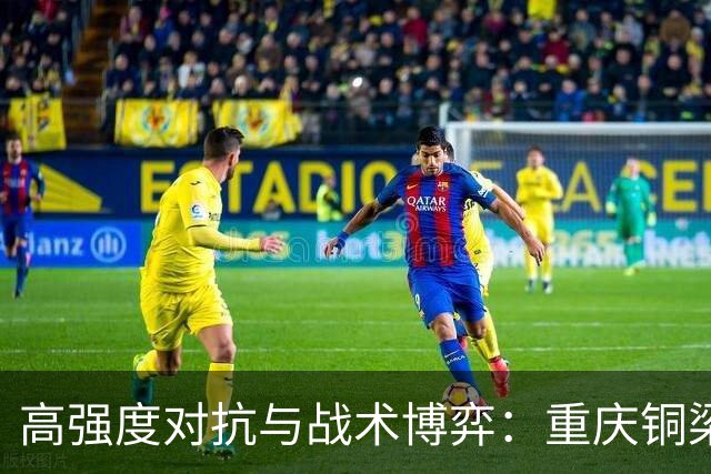 高强度对抗与战术博弈：重庆铜梁龙vs北京国安的焦点之战