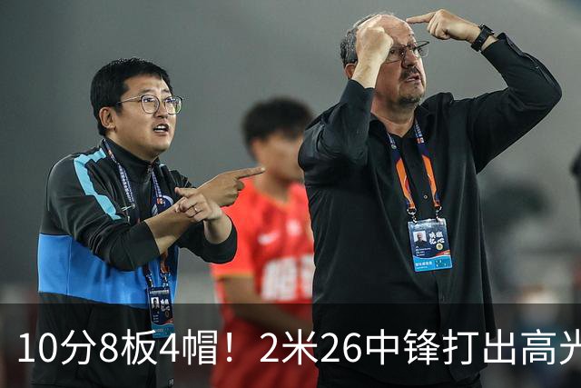 10分8板4帽！2米26中锋打出高光表现，球迷：杜锋耽误了他