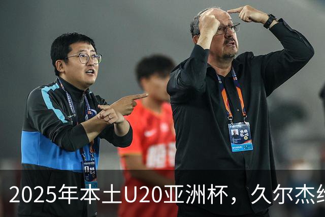 2025年本土U20亚洲杯，久尔杰维奇领军，U20国足再次止步八强
