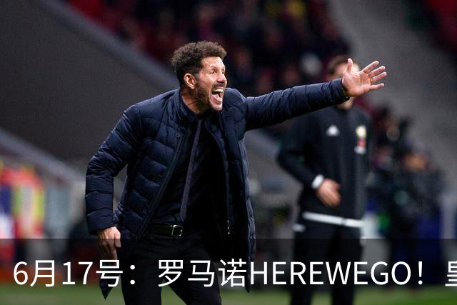 6月17号：罗马诺HEREWEGO！皇马6000万闪击蓝军飞翼，下赛季西甲大结局！