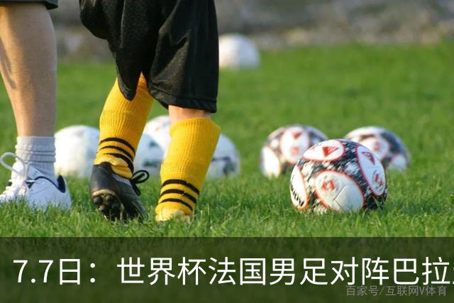 7.7日：世界杯法国男足对阵巴拉圭名单出炉，姆巴佩+登贝莱首发，最新消息