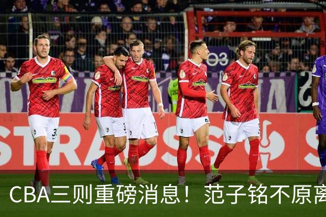 CBA三则重磅消息！范子铭不原离京，山西续约迪亚洛，吴前体育馆投资1.8亿