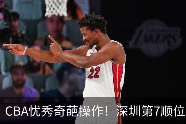 CBA忧秀奇葩操作！深圳第7顺位放弃权，却在18顺位挑中单涛之子