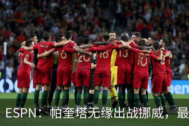 ESPN：帕奎塔无缘出战挪威，最可能的替代人选是达尼洛和马丁内利