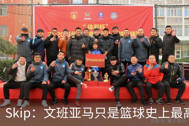 Skip：文班亚马只是篮球史上最高的得分后卫 他像失明了一样传球
