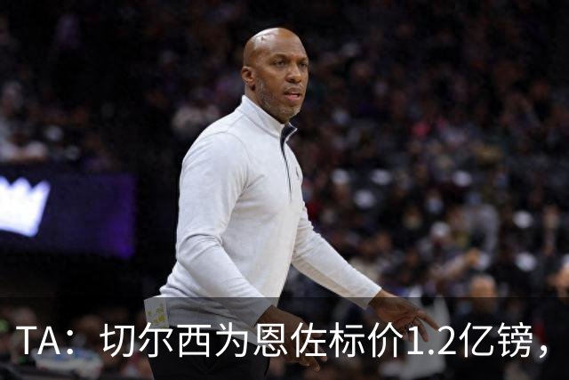 TA：切尔西为恩佐标价1.2亿镑，周五是最后报价期限